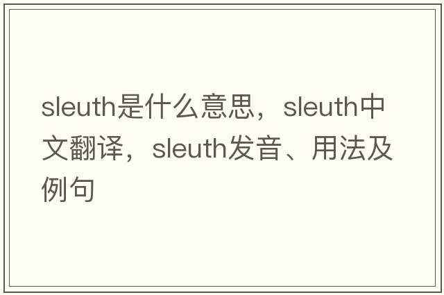 sleuth是什么意思，sleuth中文翻譯，sleuth發(fā)音、用法及例句