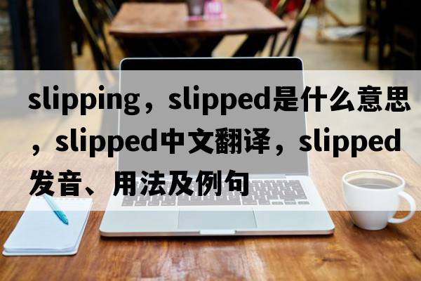 slipping，slipped是什么意思，slipped中文翻譯，slipped發(fā)音、用法及例句