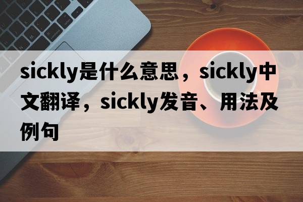 sickly是什么意思，sickly中文翻譯，sickly發(fā)音、用法及例句