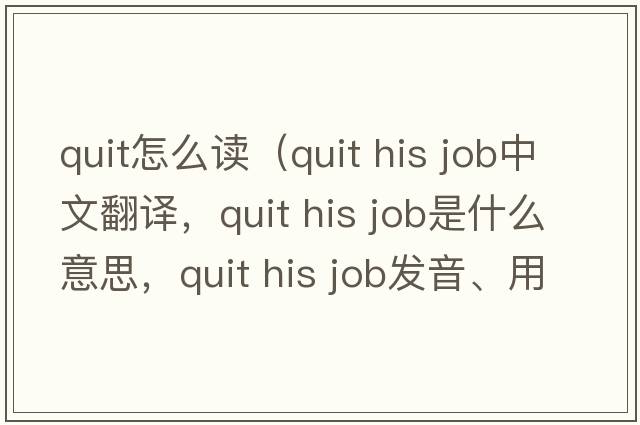 quit怎么讀（quit his job中文翻譯，quit his job是什么意思，quit his job發(fā)音、用法及例句）