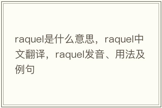 Raquel是什么意思，Raquel中文翻譯，Raquel發(fā)音、用法及例句