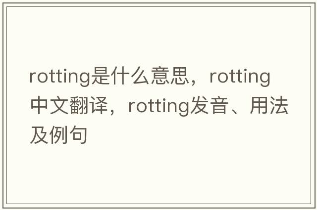 rotting是什么意思，rotting中文翻譯，rotting發(fā)音、用法及例句