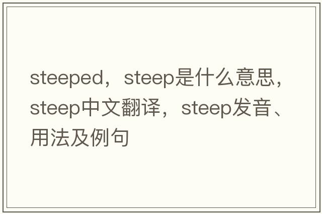 steeped，steep是什么意思，steep中文翻譯，steep發(fā)音、用法及例句