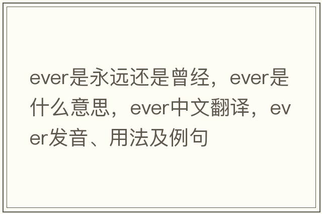 ever是永遠還是曾經(jīng)，ever是什么意思，ever中文翻譯，ever發(fā)音、用法及例句