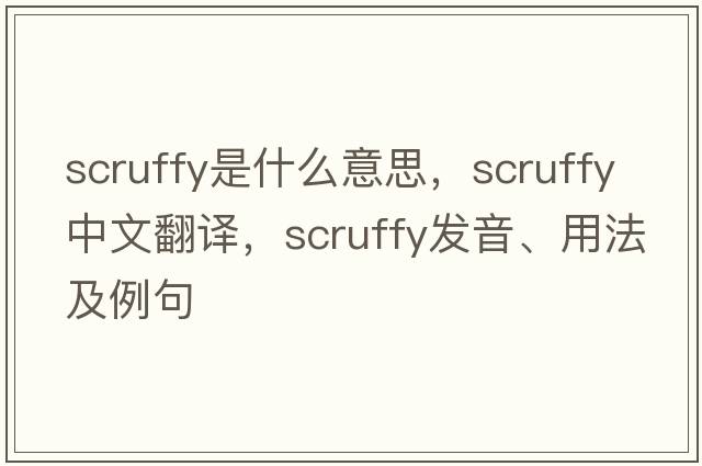 scruffy是什么意思，scruffy中文翻譯，scruffy發(fā)音、用法及例句