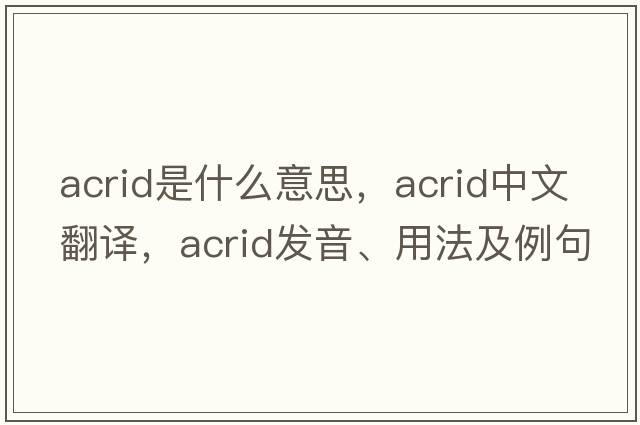 acrid是什么意思，acrid中文翻譯，acrid發(fā)音、用法及例句