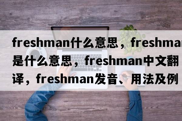 freshman什么意思，freshman是什么意思，freshman中文翻譯，freshman發(fā)音、用法及例句