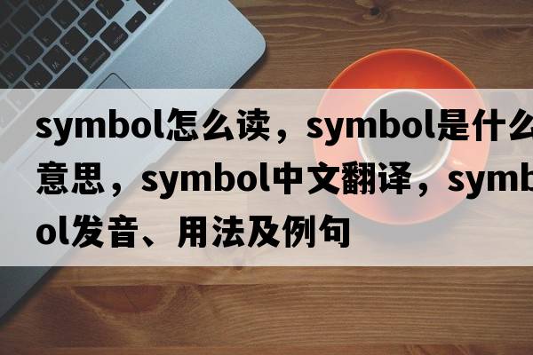 symbol怎么讀，symbol是什么意思，symbol中文翻譯，symbol發(fā)音、用法及例句