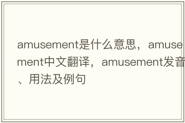 amusement是什么意思，amusement中文翻譯，amusement發(fā)音、用法及例句