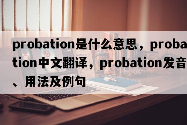 probation是什么意思，probation中文翻譯，probation發(fā)音、用法及例句