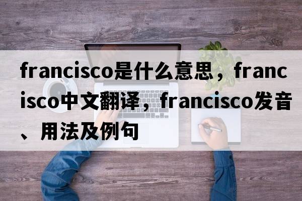 francisco是什么意思，francisco中文翻譯，francisco發(fā)音、用法及例句