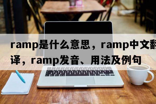 ramp是什么意思，ramp中文翻譯，ramp發(fā)音、用法及例句