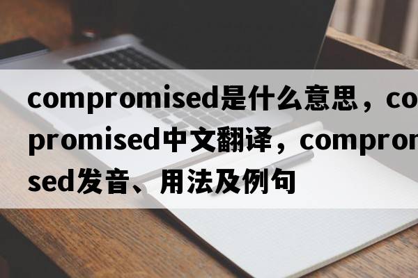 compromised是什么意思，compromised中文翻譯，compromised發(fā)音、用法及例句