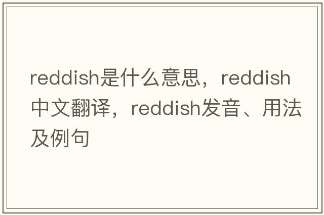 reddish是什么意思，reddish中文翻譯，reddish發(fā)音、用法及例句
