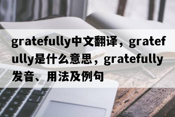gratefully中文翻譯，gratefully是什么意思，gratefully發(fā)音、用法及例句