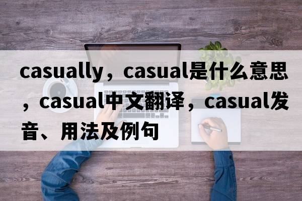 casually，casual是什么意思，casual中文翻譯，casual發(fā)音、用法及例句