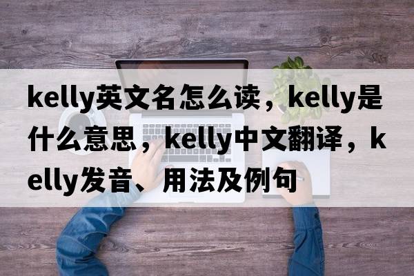 kelly英文名怎么讀，Kelly是什么意思，Kelly中文翻譯，Kelly發(fā)音、用法及例句