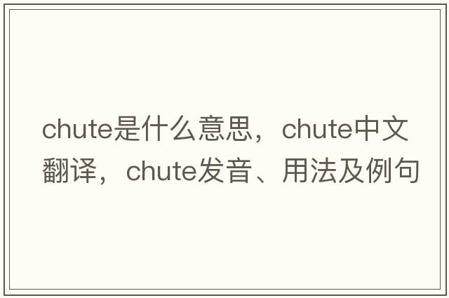 chute是什么意思，chute中文翻譯，chute發(fā)音、用法及例句