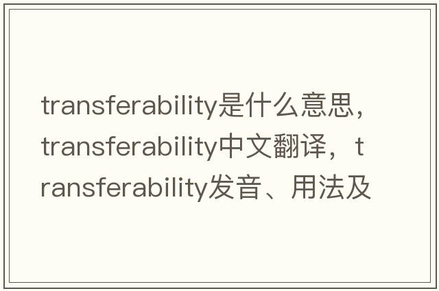 transferability是什么意思，transferability中文翻譯，transferability發(fā)音、用法及例句