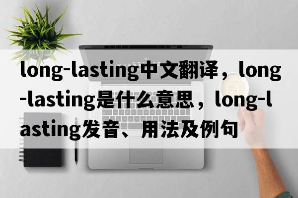 long-lasting中文翻譯，long-lasting是什么意思，long-lasting發(fā)音、用法及例句