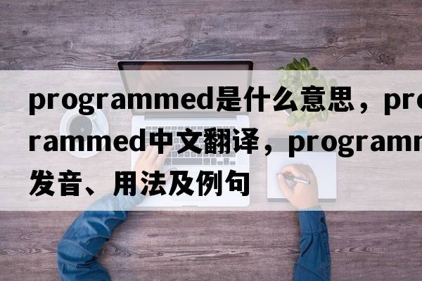 programmed是什么意思，programmed中文翻譯，programmed發(fā)音、用法及例句