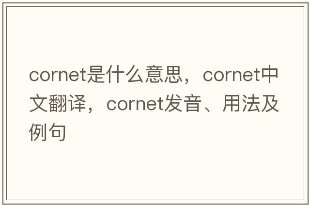 cornet是什么意思，cornet中文翻譯，cornet發(fā)音、用法及例句