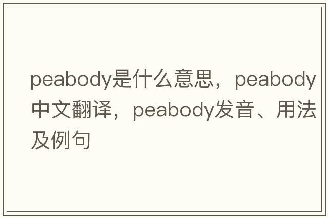 peabody是什么意思，peabody中文翻譯，peabody發(fā)音、用法及例句
