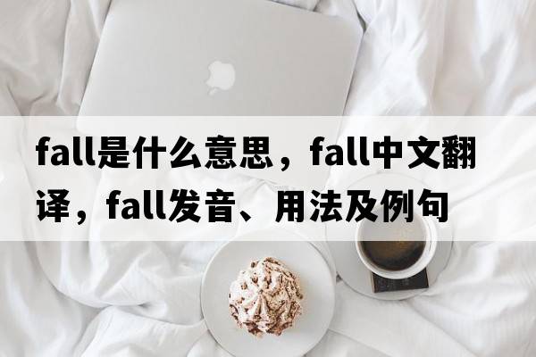 fall是什么意思，fall中文翻譯，fall發(fā)音、用法及例句