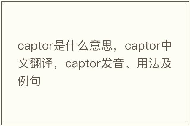 captor是什么意思，captor中文翻譯，captor發(fā)音、用法及例句