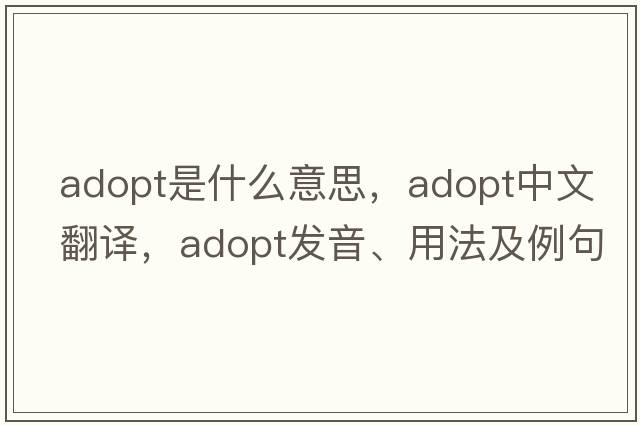 adopt是什么意思，adopt中文翻譯，adopt發(fā)音、用法及例句