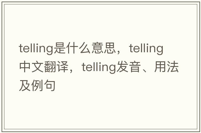 telling是什么意思，telling中文翻譯，telling發(fā)音、用法及例句