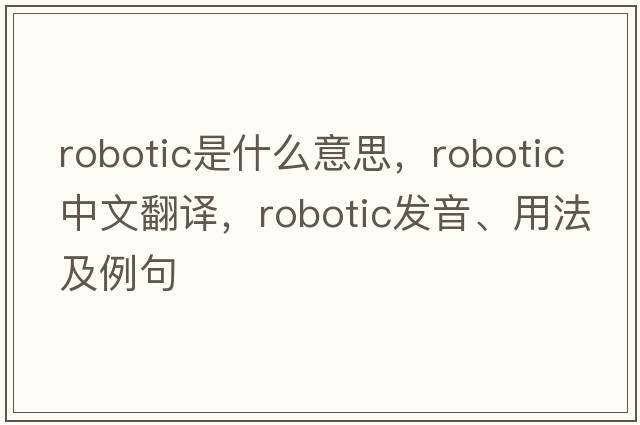 robotic是什么意思，robotic中文翻譯，robotic發(fā)音、用法及例句