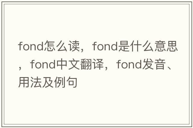 fond怎么讀，fond是什么意思，fond中文翻譯，fond發(fā)音、用法及例句