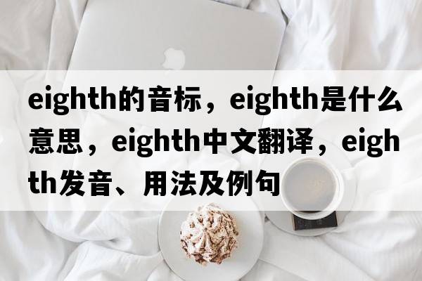 eighth的音標(biāo)，eighth是什么意思，eighth中文翻譯，eighth發(fā)音、用法及例句