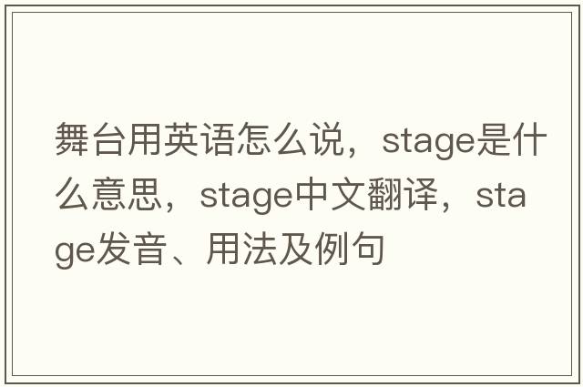 舞臺(tái)用英語(yǔ)怎么說(shuō)，stage是什么意思，stage中文翻譯，stage發(fā)音、用法及例句
