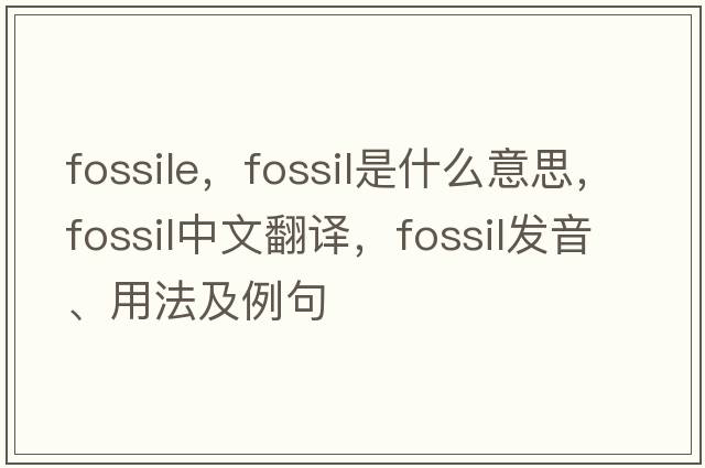 fossile，fossil是什么意思，fossil中文翻譯，fossil發(fā)音、用法及例句