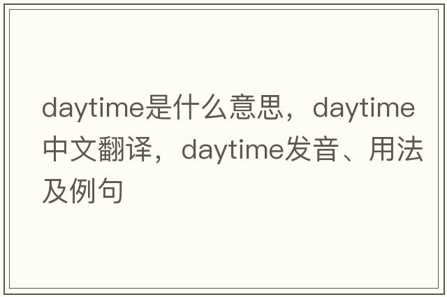 daytime是什么意思，daytime中文翻譯，daytime發(fā)音、用法及例句