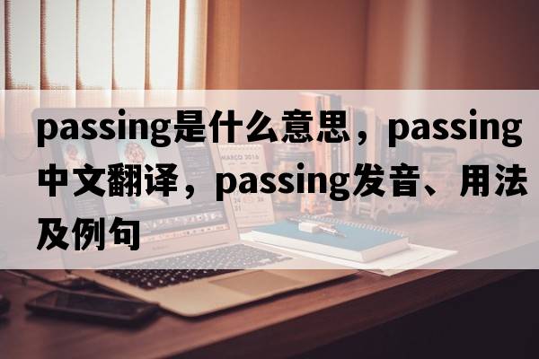 passing是什么意思，passing中文翻譯，passing發(fā)音、用法及例句