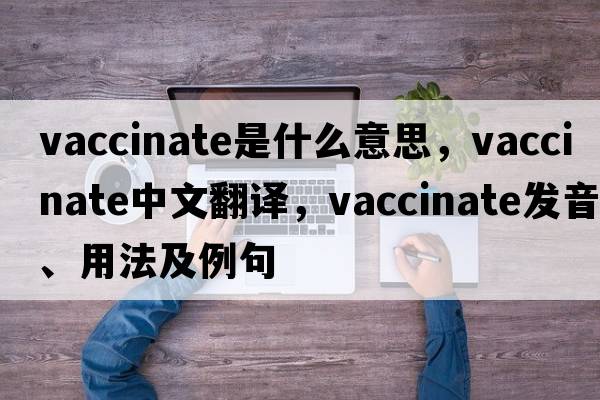 vaccinate是什么意思，vaccinate中文翻譯，vaccinate發(fā)音、用法及例句