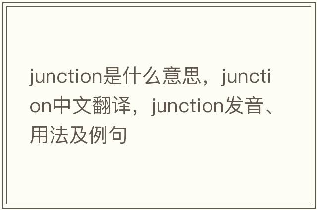 junction是什么意思，junction中文翻譯，junction發(fā)音、用法及例句