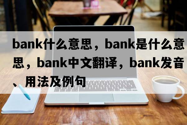 bank什么意思，bank是什么意思，bank中文翻譯，bank發(fā)音、用法及例句