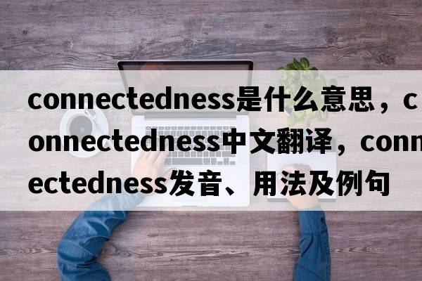 connectedness是什么意思，connectedness中文翻譯，connectedness發(fā)音、用法及例句