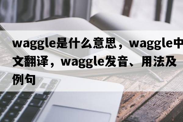 waggle是什么意思，waggle中文翻譯，waggle發(fā)音、用法及例句