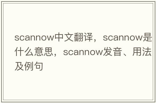 scannow中文翻譯，scannow是什么意思，scannow發(fā)音、用法及例句