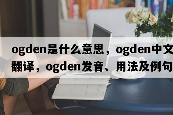 ogden是什么意思，ogden中文翻譯，ogden發(fā)音、用法及例句