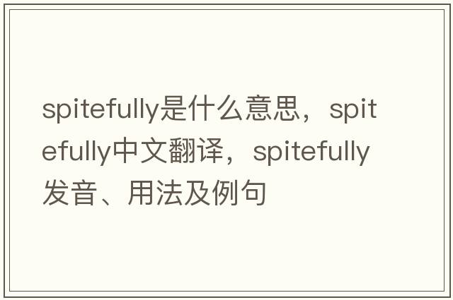 spitefully是什么意思，spitefully中文翻譯，spitefully發(fā)音、用法及例句