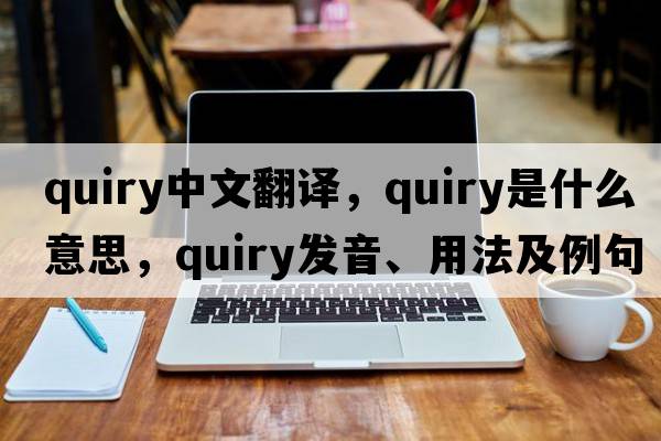 quiry中文翻譯，quiry是什么意思，quiry發(fā)音、用法及例句