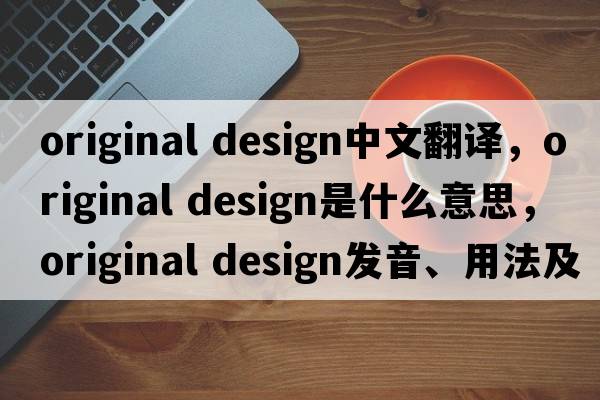 original design中文翻譯，original design是什么意思，original design發(fā)音、用法及例句