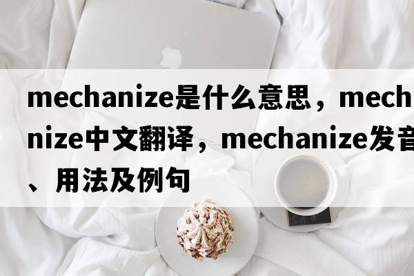 mechanize是什么意思，mechanize中文翻譯，mechanize發(fā)音、用法及例句