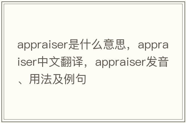 appraiser是什么意思，appraiser中文翻譯，appraiser發(fā)音、用法及例句